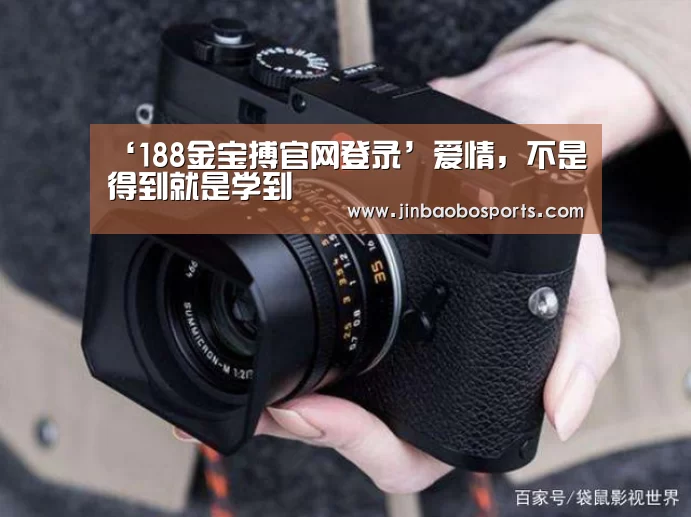 ‘188金宝搏官网登录’爱情,不是得到就是学到(图2) 188金宝搏下载安装