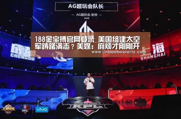 188金宝搏官网登录_美国组建太空军踌躇满志?美媒:麻烦才刚刚开始(图1) 188金宝搏官网登录