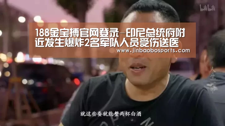 188金宝搏官网登录-印尼总统府附近发生爆炸2名军队人员受伤送医(图2) 188金宝搏下载安装