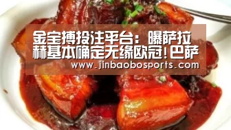 金宝搏投注平台:曝萨拉赫基本确定无缘欧冠!巴萨变阵442 只求进1球(图3) 188金宝搏官网登录