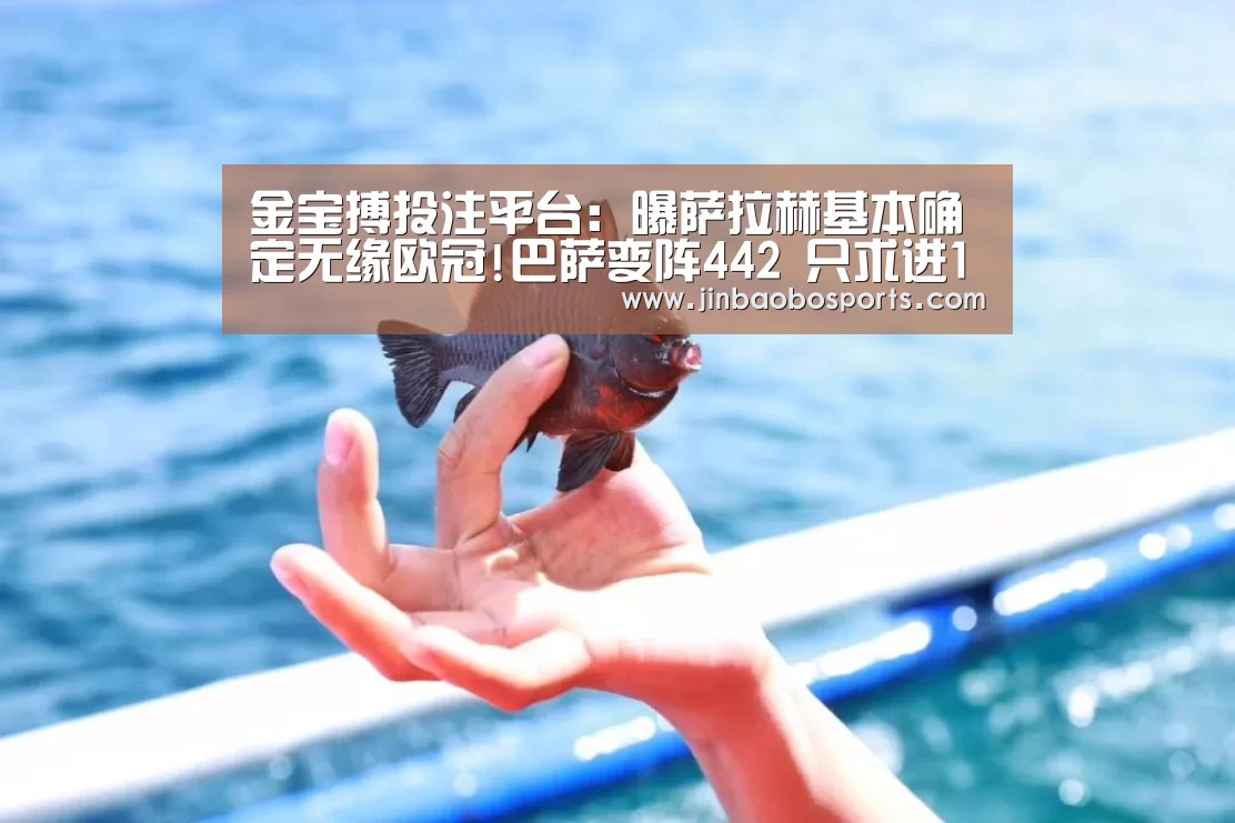 金宝搏投注平台:曝萨拉赫基本确定无缘欧冠!巴萨变阵442 只求进1球(图2) 188金宝搏官网登录