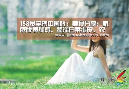 188金宝搏中国版:美食分享:家庭版黄焖鸡、醋溜白菜蛋皮、农家小炒肉的简单做法(图3) 188金宝搏下载安装