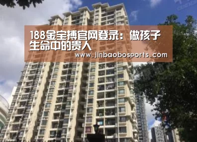 188金宝搏官网登录:做孩子生命中的贵人(图3) 188金宝搏中国版