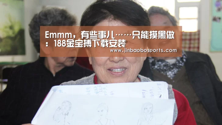 Emmm,有些事儿……只能摸黑做:188金宝搏下载安装(图1) 188金宝搏中国版