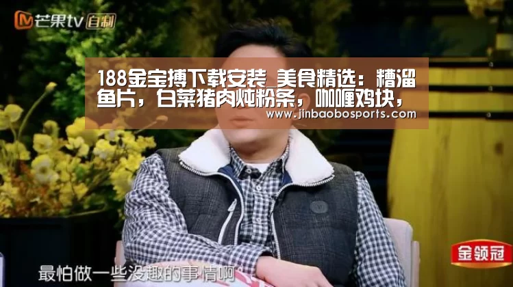 188金宝搏下载安装_美食精选:糟溜鱼片,白菜猪肉炖粉条,咖喱鸡块,辣椒炒猪耳的做法(图1) 188金宝搏中国版